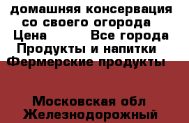 домашняя консервация со своего огорода › Цена ­ 350 - Все города Продукты и напитки » Фермерские продукты   . Московская обл.,Железнодорожный г.